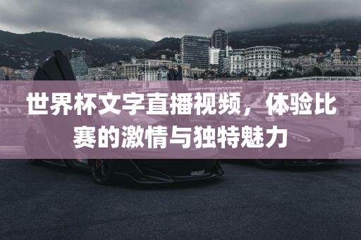 世界杯文字直播视频，体验比赛的激情与独特魅力金炬实业股份有限公司
