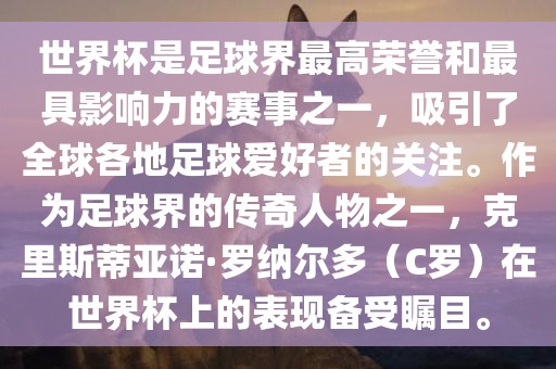 世界杯是足球界最高荣誉和最具影响力的赛事之一，吸引了全球各地足球爱好者的关注。作为足球界的传奇人物之一，克里斯蒂亚诺·罗纳尔多（C罗）在世界杯上的表现备受瞩目。