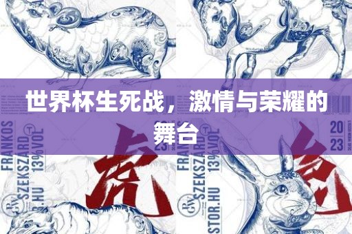 世界杯生死战，激情与荣耀的舞台金炬实业股份有限公司