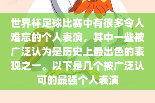 世界杯足球比赛中有很多令人难忘的个人表演，其中一些被广泛认为是历史上最出色的表现之一。以下是几个被广泛认可的最强个人表演