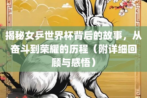 揭秘女乒世界杯背后的故事，从奋斗到荣耀的历程（附详细回顾与感悟）金炬实业股份有限公司