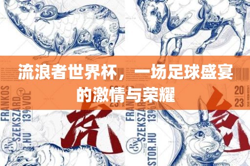 金炬实业股份有限公司流浪者世界杯，一场足球盛宴的激情与荣耀