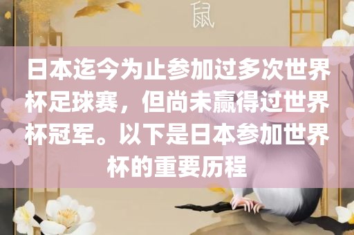 日本迄今为止参加过多次世界杯足球赛，但尚未赢得过世界杯冠军。以下是日本参加世界杯的重要历程金炬实业股份有限公司