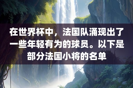在世界杯中，法国队涌现出了一些年轻有为的球员。以下是部分法国小将的名单