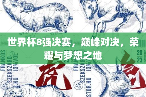 世界杯8强决赛，巅峰对决，荣耀与梦想之地