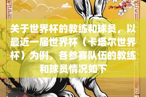 关于世界杯的教练和球员，以最近一届世界杯（卡塔尔世界杯）为例，各参赛队伍的教练和球员情况如下