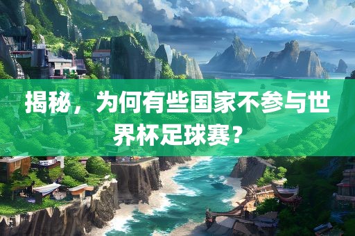 揭秘，为何有些国家不参与世金炬实业股份有限公司界杯足球赛？