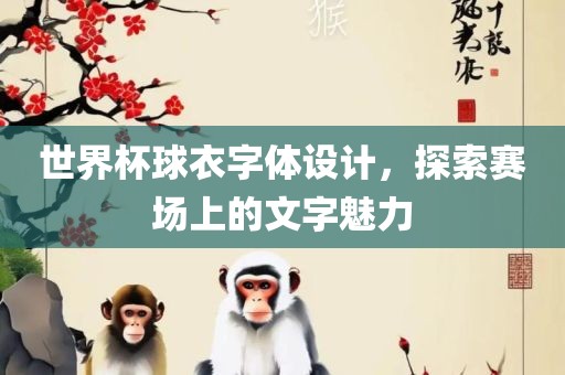 世界杯球衣字体设计，探索赛场上的文字魅力金炬实业股份有限公司