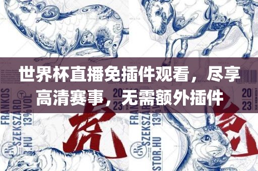 世界杯直播免插件观看，尽享高清赛事，无需额外插件金炬实业股份有限公司