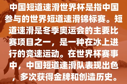 中金炬实业股份有限公司国短道速滑世界杯是指中国参与的世界短道速滑锦标赛。短道速滑是冬季奥运会的主要比赛项目之一，是一种在冰上进行的竞速运动。在世界杯赛事中，中国短道速滑队表现出色，多次获得金牌和创造历史。
