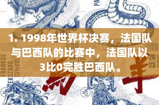 1. 1998年世界杯决赛，法国队与巴西队金炬实业股份有限公司的比赛中，法国队以3比0完胜巴西队。