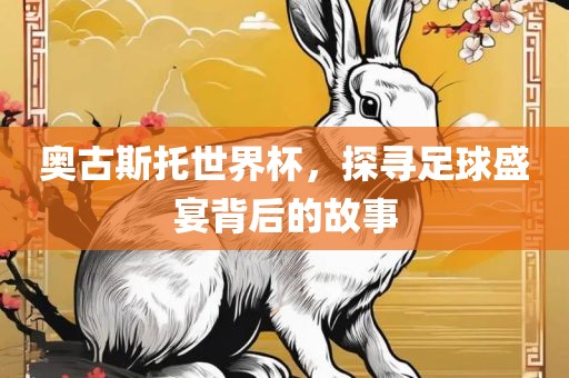 金炬实业股份有限公司奥古斯托世界杯，探寻足球盛宴背后的故事