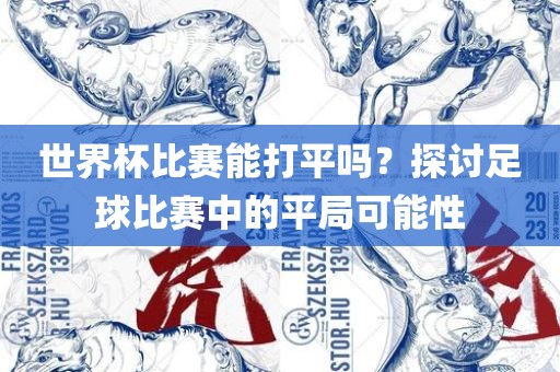 世界杯比赛能打平吗？探讨足球比赛中的平局可能性