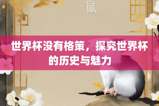 世界杯没有格策，探究世界杯的历史与魅力