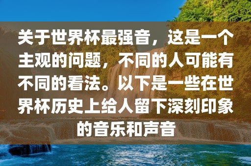 关于世界杯最强音，这是一个主观的问题，不同的人可能有不同的看法。以下是一些在世界杯历史上给人留下深刻印象的音乐和声音