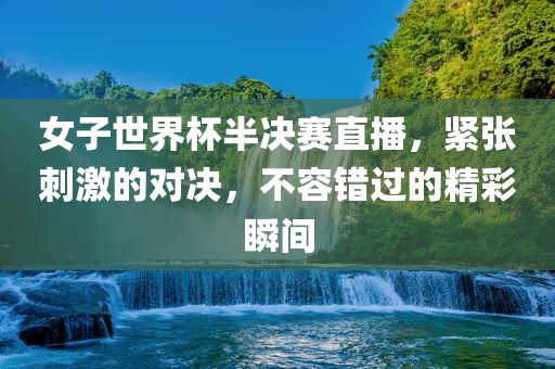 女子世界杯半决赛直播，紧张刺激的对决，不容错过的精彩瞬间