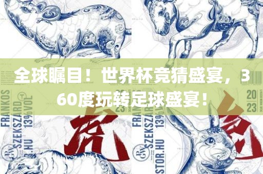 全球瞩目！世界杯竞猜盛宴，360度玩转足球盛宴！