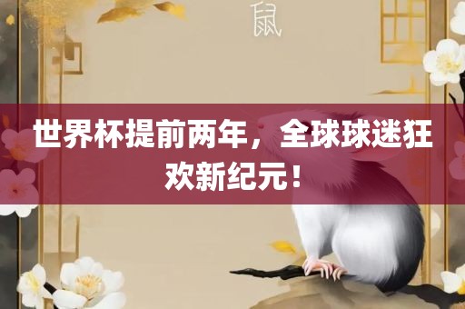 世界杯提前两年，全球球迷狂欢新纪元！