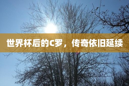 世界杯后的C罗，传奇依旧延续