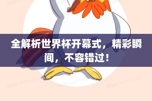 全解析世界杯开幕式，精彩瞬间，不容错过！