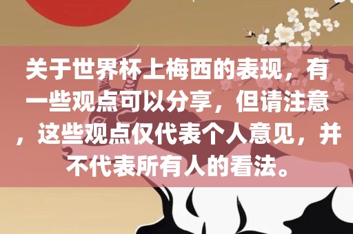 关于世界杯上梅西的表现，有一些观点可以分享，但请注意，这些观点仅代表个人意见，并不代表所有人的看法。