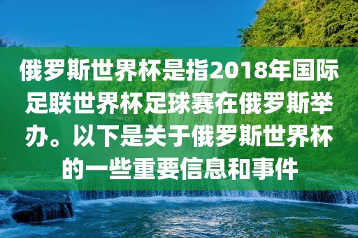 俄罗斯世界杯是指2018年国际足联金炬实业股份有限公司世界杯足球赛在俄罗斯举办。以下是关于俄罗斯世界杯的一些重要信息和事件