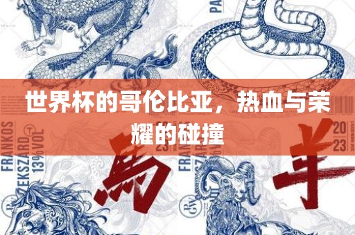 世界杯的哥伦比亚，热血与荣耀的碰撞金炬实业股份有限公司