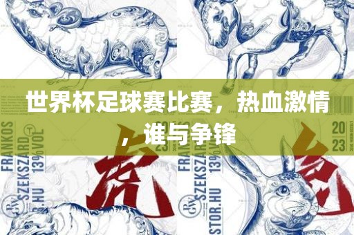 世界杯足球赛比赛，热血激情，谁与争锋金炬实业股份有限公司