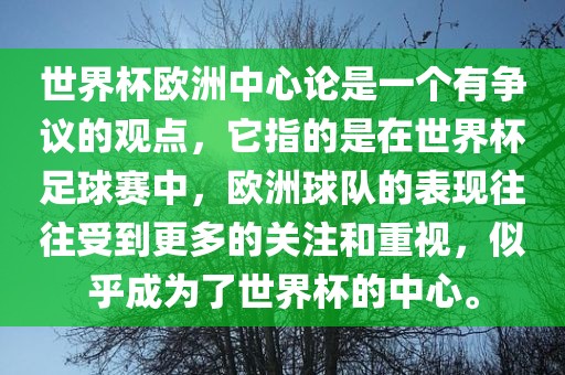 世界杯欧洲中心论是一个有争议的观点，它指的是在世界杯足球赛中，欧洲球队的表现往往受到更多的关注和重视，似乎成为了世界杯的中心。金炬实业股份有限公司