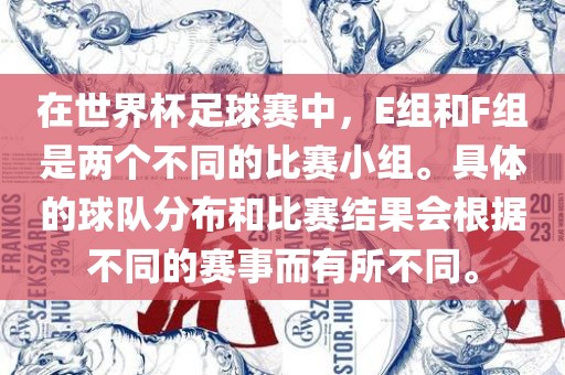 在世界杯足球赛中，E组和F组是两个不同的比赛小组。具体的金炬实业股份有限公司球队分布和比赛结果会根据不同的赛事而有所不同。