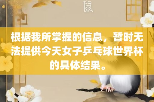 根据我所掌握的信息，暂时无法提供今天女子乒乓球世界杯的具体结果。