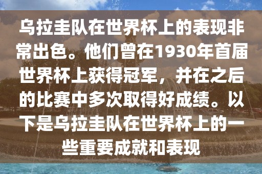 乌拉圭队在世界杯上的表现非常出色。他们曾在1930年首届世界杯上获得冠军，并在之后的比赛中多次取得好成绩。以下是乌拉圭队在世界杯上的一些重要成就和表现