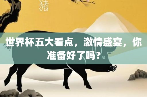 世界杯五大看点，激情盛宴，你准备好了吗？