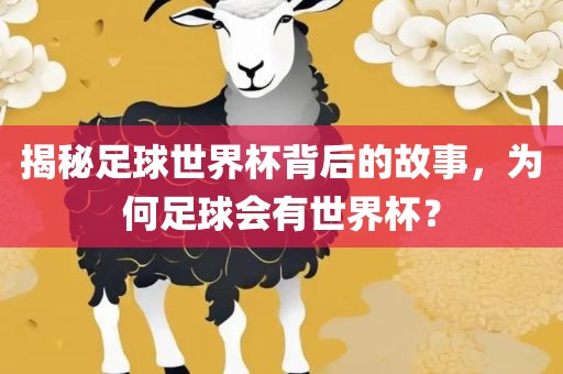 揭秘足球世界杯背后的故事，为何足球会有世界杯？