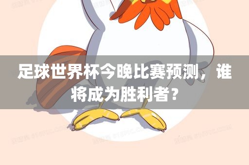 足球世界杯今晚比赛预测，谁将成为胜利者？