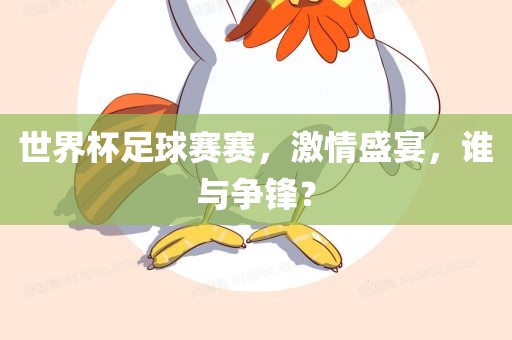 世界杯足球赛赛，激情盛宴，谁与争锋？