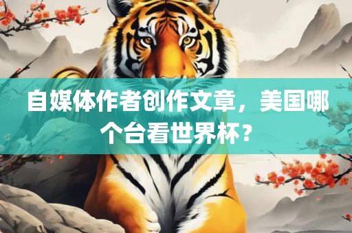 自媒体作者创作文章，美国哪个台看世界杯？