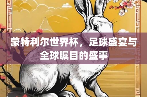 蒙特利尔世界杯，足球盛宴与全球瞩目的盛事金炬实业股份有限公司