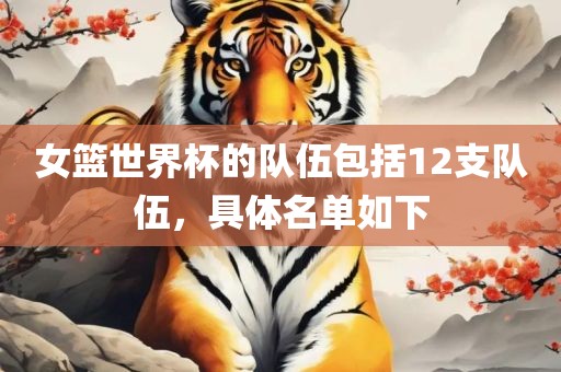 女篮世界杯的队伍包括12支队伍，具体名单如下