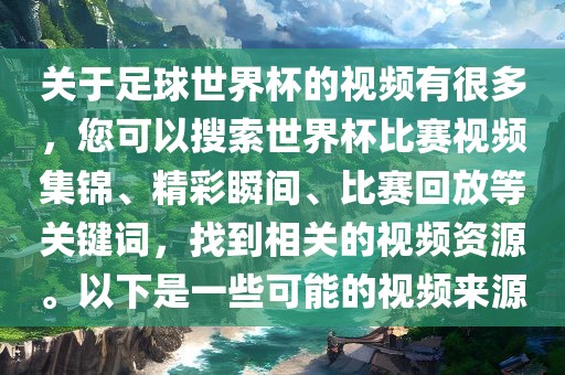 关于足球世界杯的视频有很多，您可以搜索世界杯比赛视频集锦、精彩瞬间、比赛回放等关键词，找到相关的视频资源。以下是一些可能的视频来源金炬实业股份有限公司