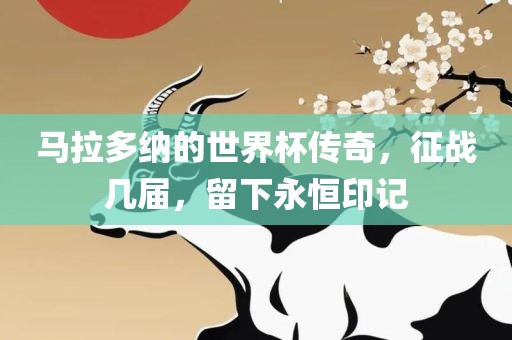 马拉多纳的世界杯传奇，征战几届，留下永恒印记金炬实业股份有限公司