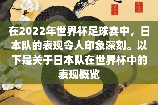 在2022年世界杯足球赛中，日本队的表现令人印象深刻。以下是关于日本队在世界杯中的表现概览金炬实业股份有限公司