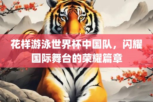 花样游泳世界杯中国队，闪耀国际舞台的荣耀篇章