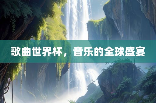 歌曲世界杯，音乐的全球盛宴