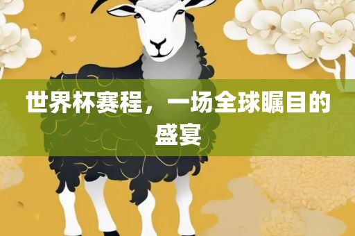 世界杯赛程，一场全球瞩目的盛宴