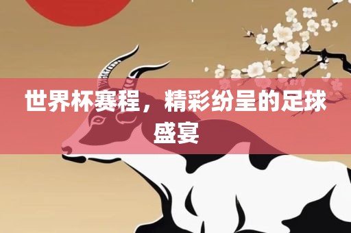 世界杯赛程，精彩纷呈的足球盛宴金炬实业股份有限公司