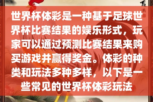 世界杯体彩是一种基于足球世界杯比赛结果的娱乐形式，玩家可以通过预测比赛结果来购买游戏并赢得奖金。体彩的种类和玩法多种多样，以下是一些常见的世界杯体彩玩法