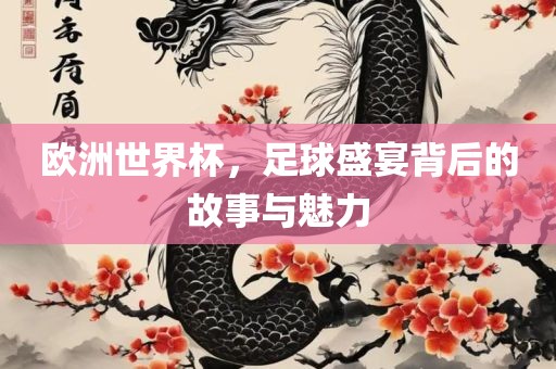 欧洲世界杯，足球盛宴背后的故事与魅力