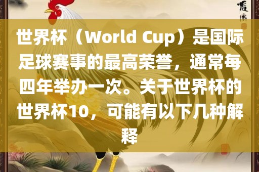 世界杯（World Cup）是国际足球赛事的最高荣誉，通常每四年举办一次。关于世界杯的世界杯10，可能有以下几种解释金炬实业股份有限公司