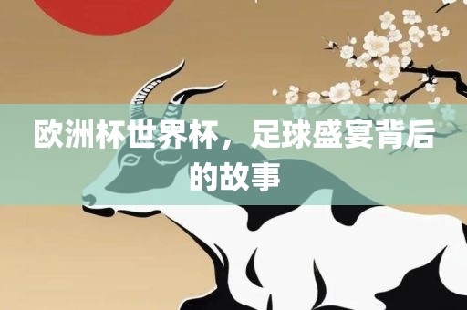 欧洲杯世界杯，足球盛宴背后的故事金炬实业股份有限公司